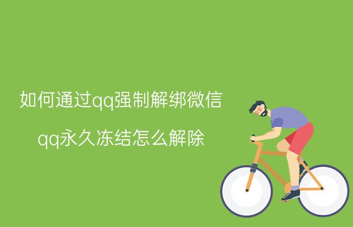 如何通过qq强制解绑微信 qq永久冻结怎么解除？